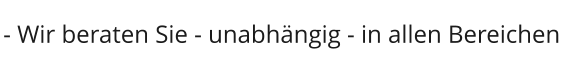 - Wir beraten Sie - unabhängig - in allen Bereichen